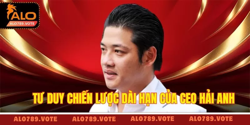 Tư duy chiến lược dài hạn của CEO Hải Anh