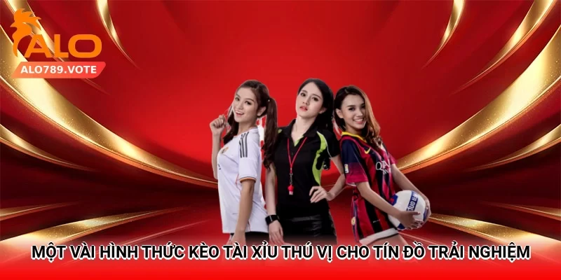 Một vài hình thức kèo tài xỉu thú vị cho tín đồ trải nghiệm